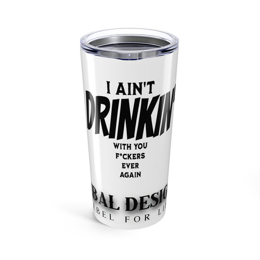 Humorous 20oz Tumbler - I Ain't Drinking With You F*ckers Again, Funny Gift for Friends, Party Tumbler, Unique Drinkware, Travel Mug